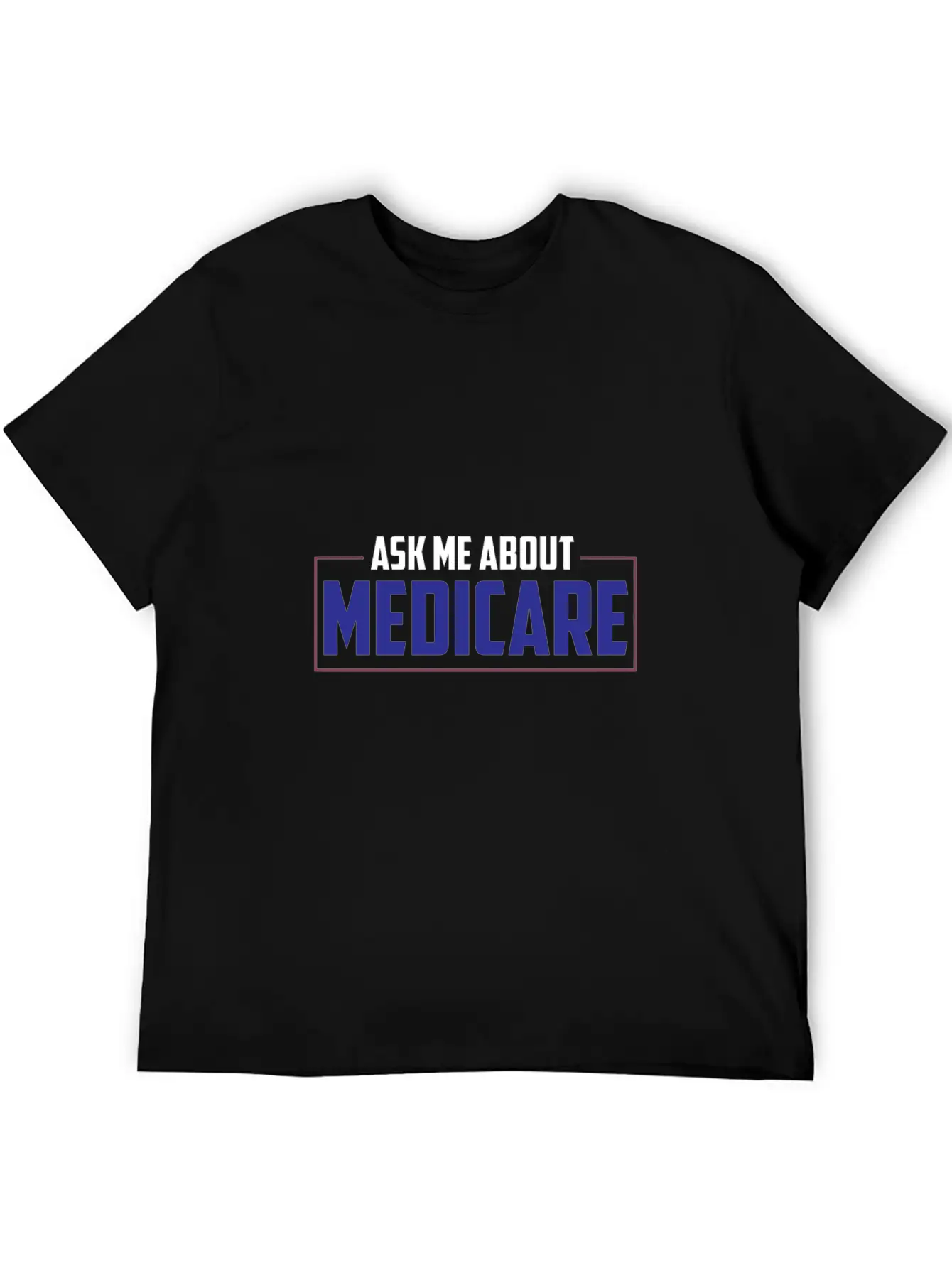 Ask Me About Medicare Insurance Agent Basic Graphic T-Shirt ¨C Daily Comfort In Soft Cotton