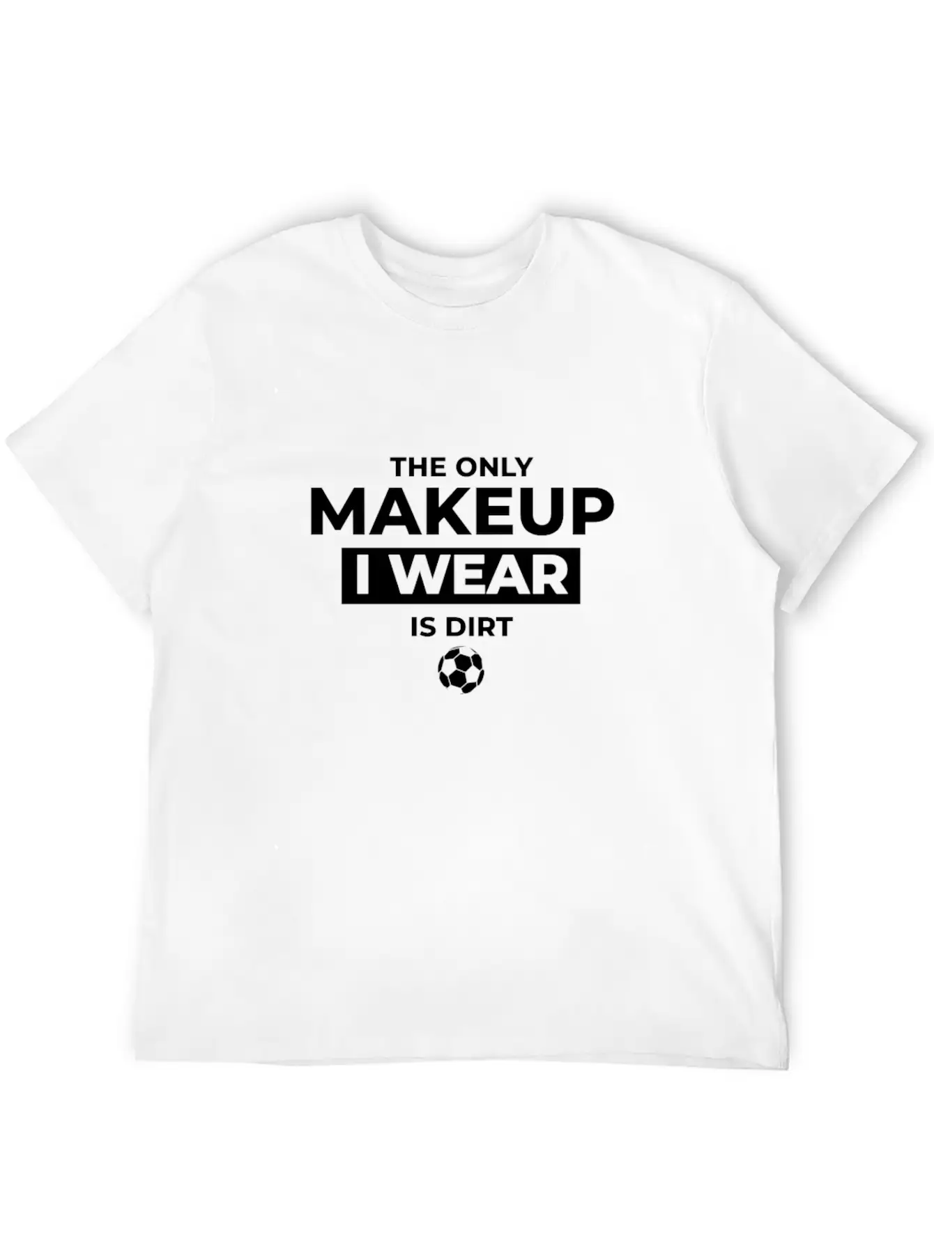 The Only Makeup I Wear Is Dirt Basic Graphic T-Shirt ¨C Daily Comfort In Soft Cotton