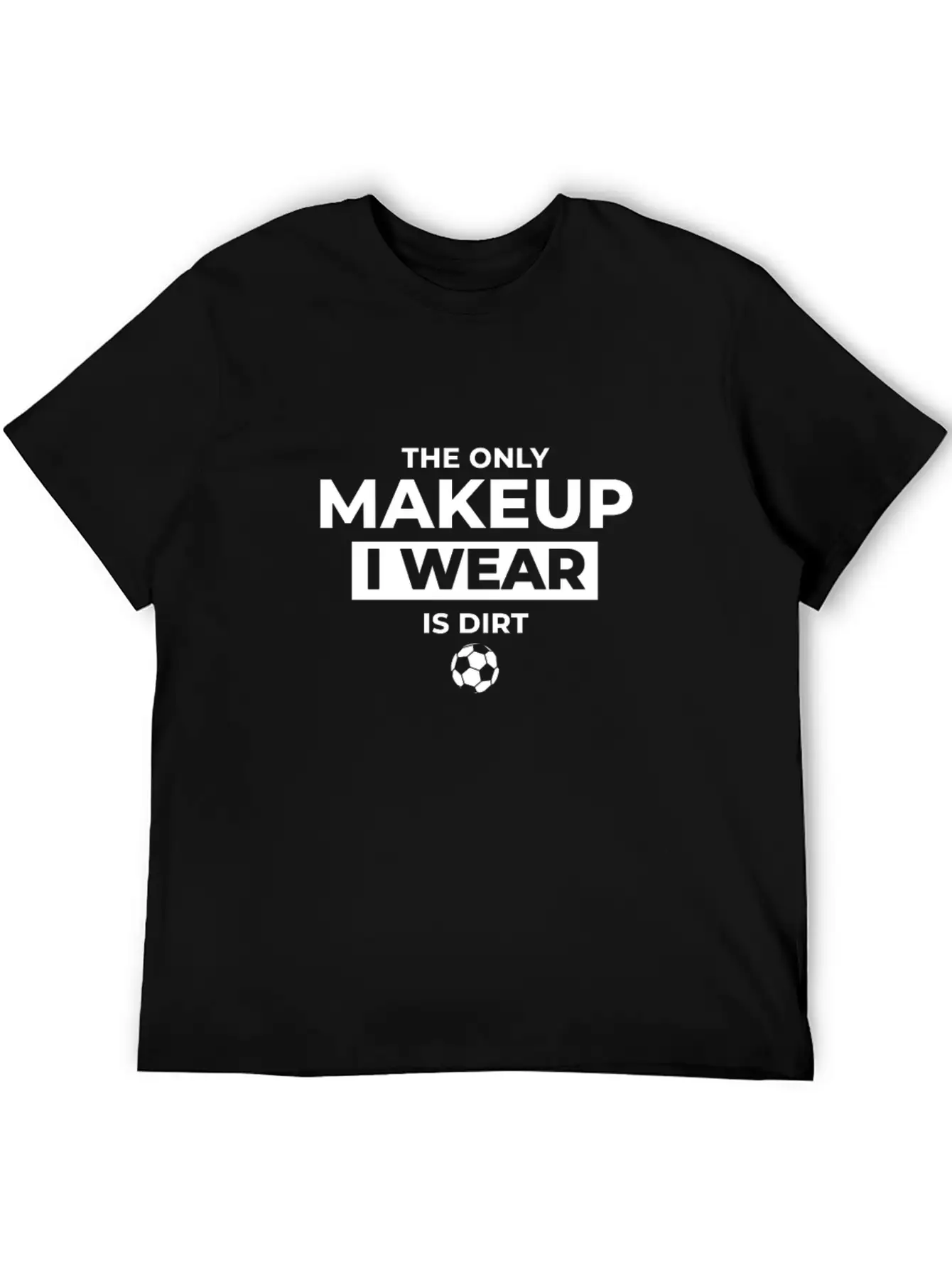The Only Makeup I Wear Is Dirt Basic Graphic T-Shirt ¨C Daily Comfort In Soft Cotton