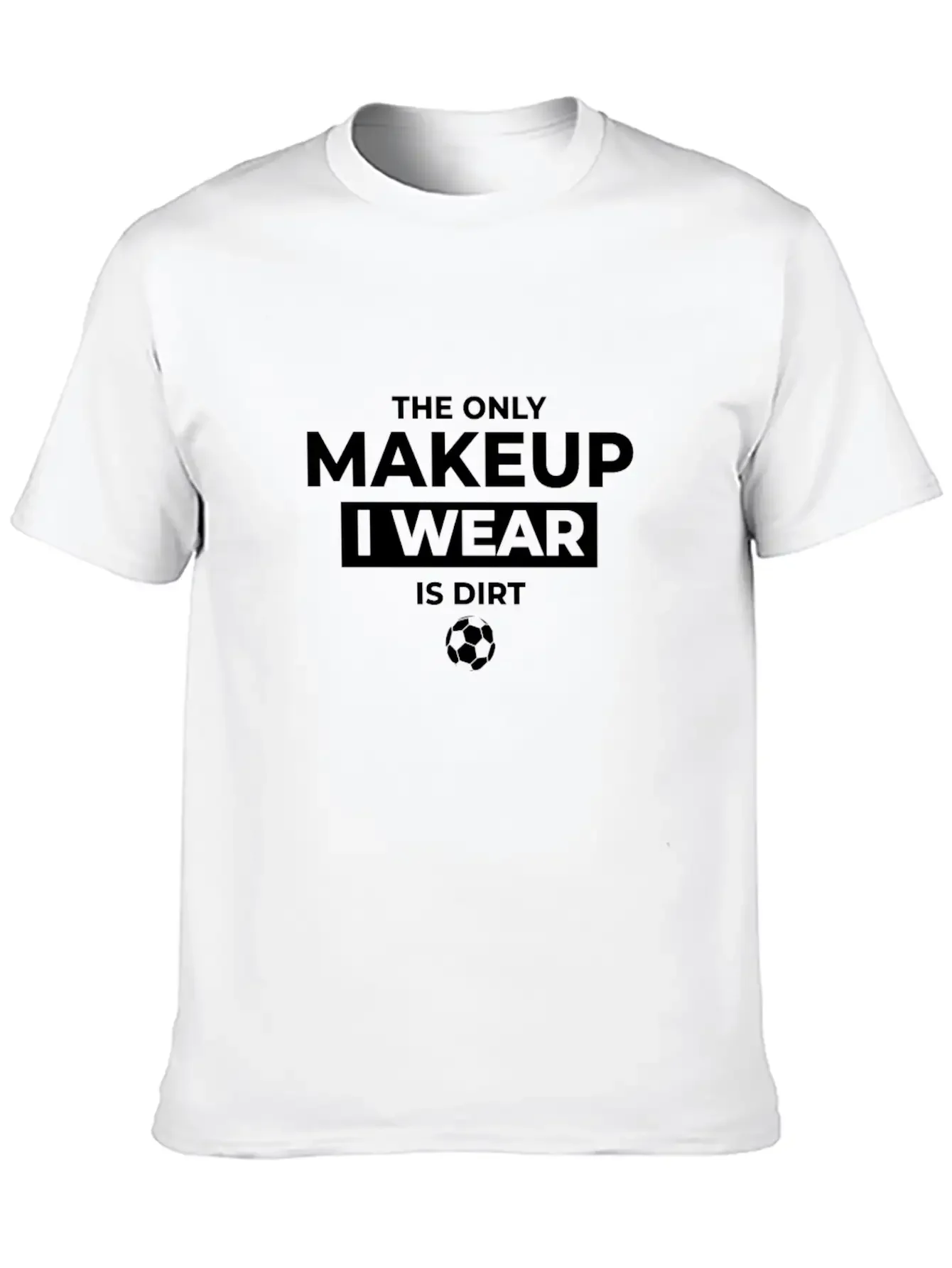 The Only Makeup I Wear Is Dirt Basic Graphic T-Shirt ¨C Daily Comfort In Soft Cotton