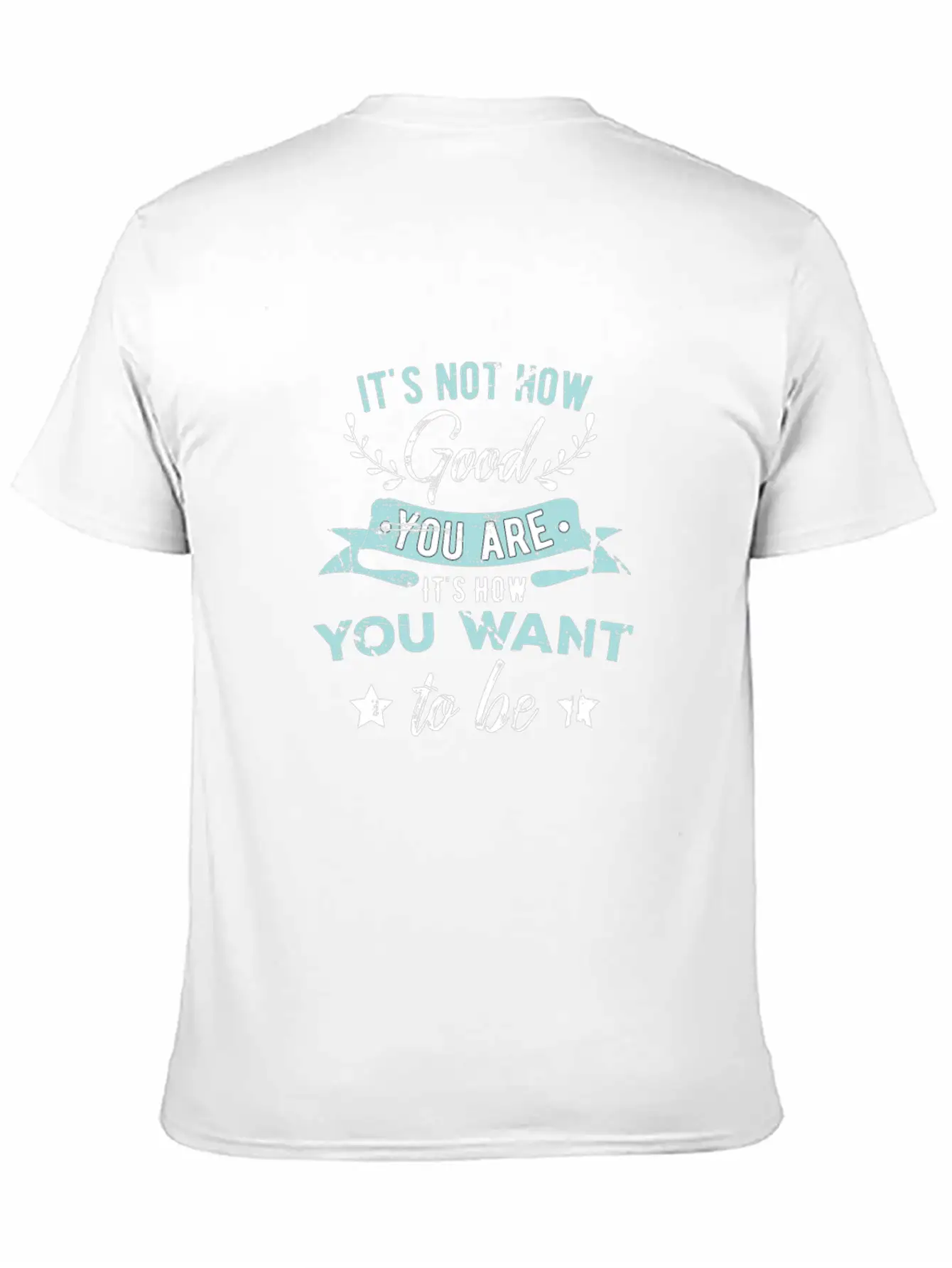 Wisdom Inspirational It's Not How Good You Are Basic Graphic T-Shirt ¨C Daily Comfort In Soft Cotton