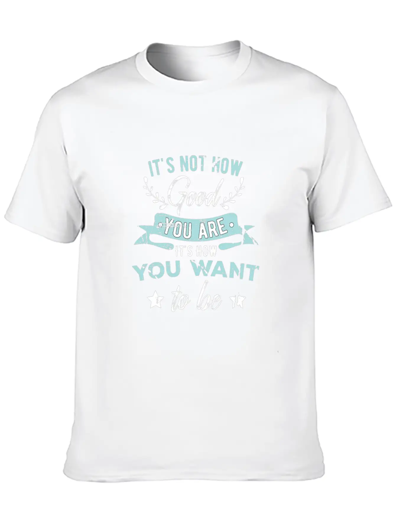 Wisdom Inspirational It's Not How Good You Are Basic Graphic T-Shirt ¨C Daily Comfort In Soft Cotton