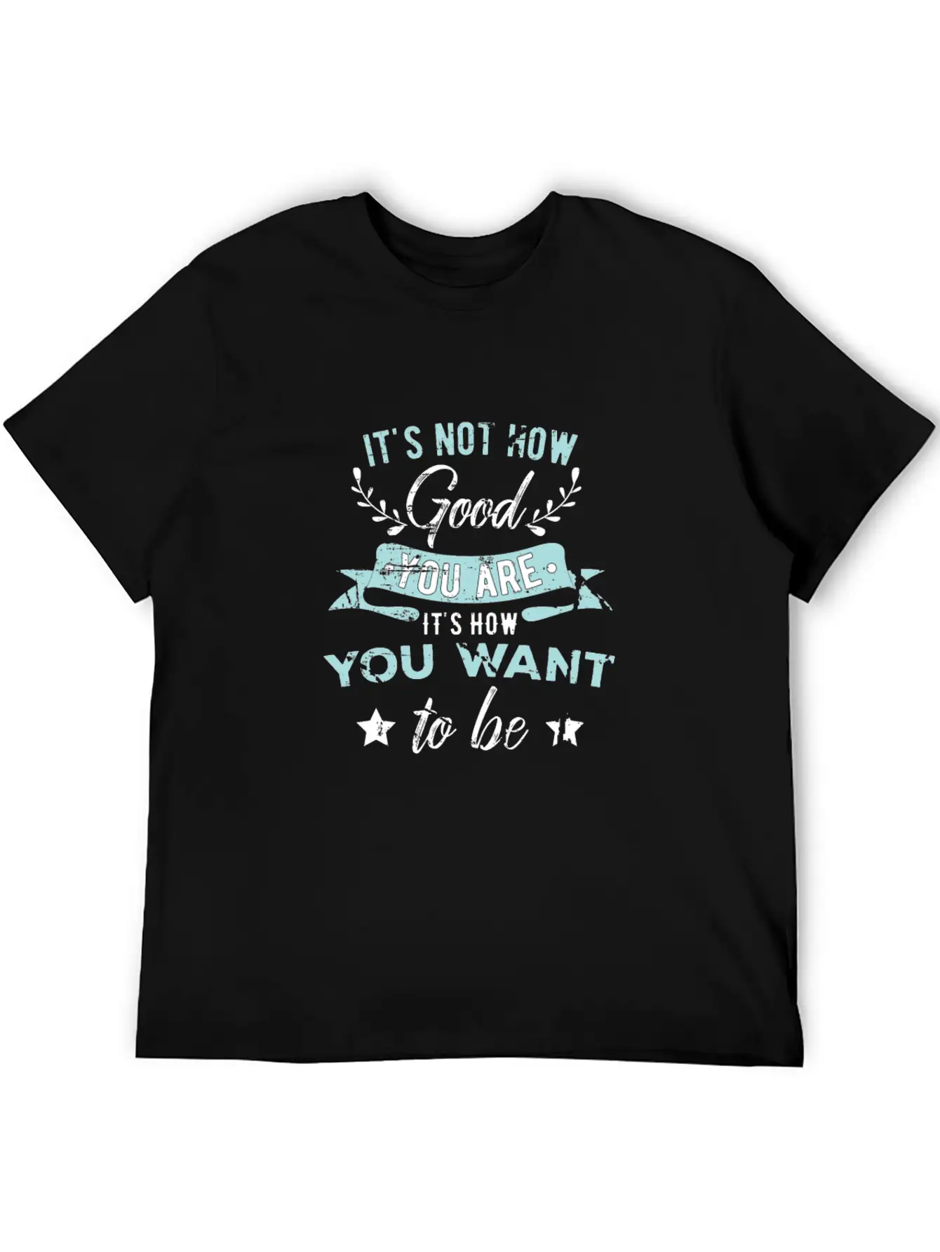 Wisdom Inspirational It's Not How Good You Are Basic Graphic T-Shirt ¨C Daily Comfort In Soft Cotton