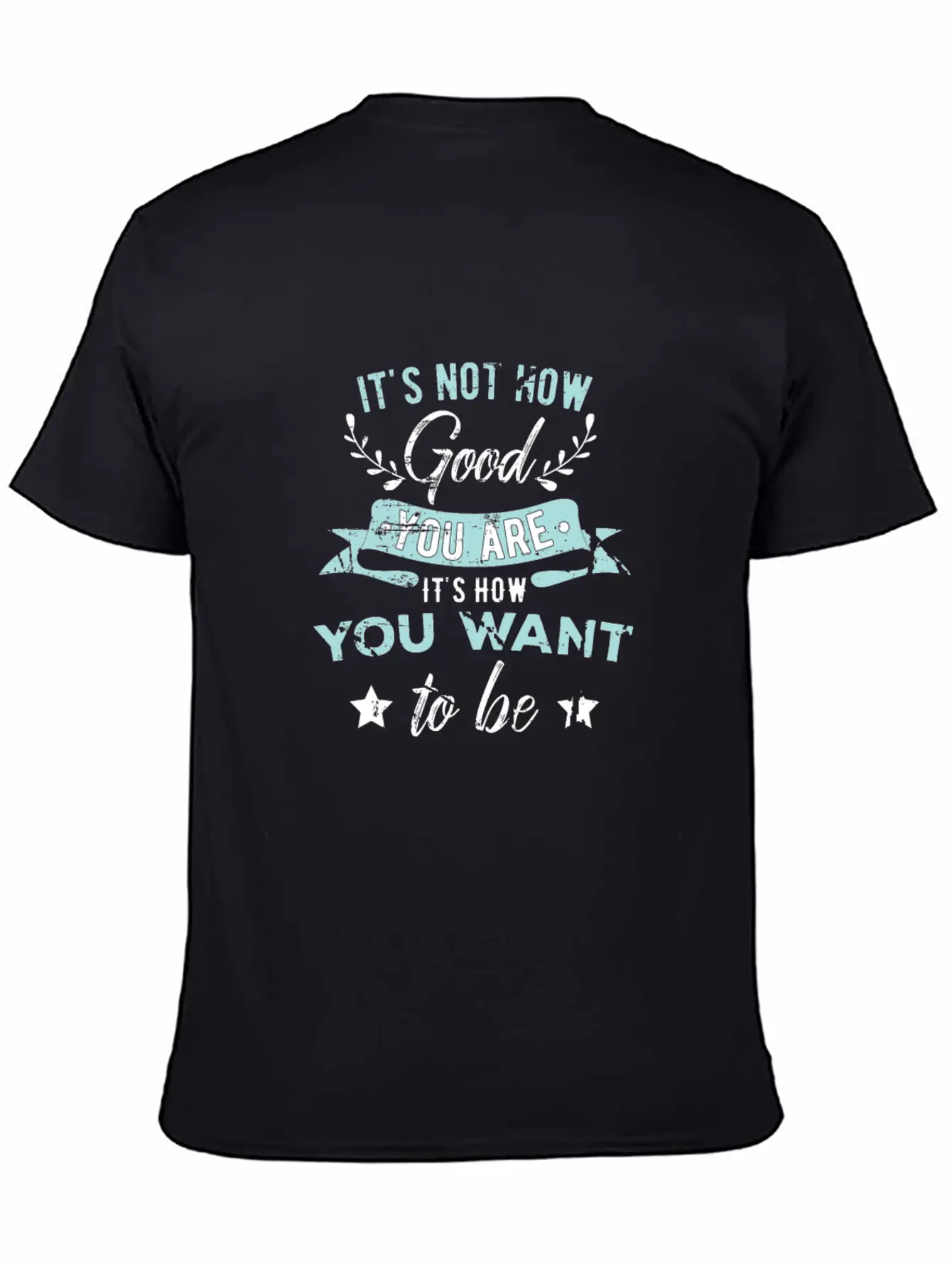 Wisdom Inspirational It's Not How Good You Are Basic Graphic T-Shirt ¨C Daily Comfort In Soft Cotton
