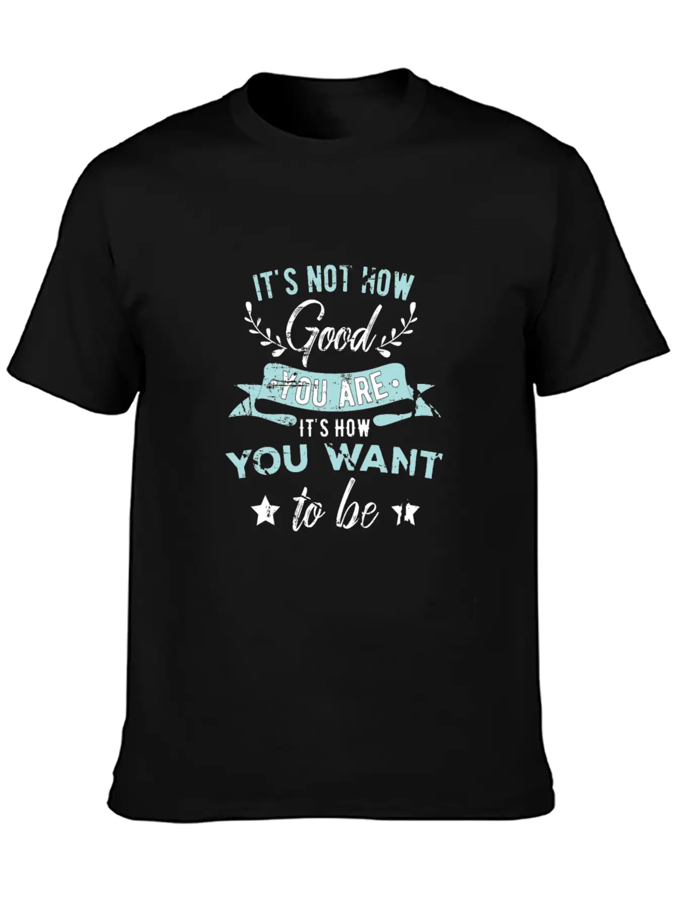 Wisdom Inspirational It's Not How Good You Are Basic Graphic T-Shirt ¨C Daily Comfort In Soft Cotton