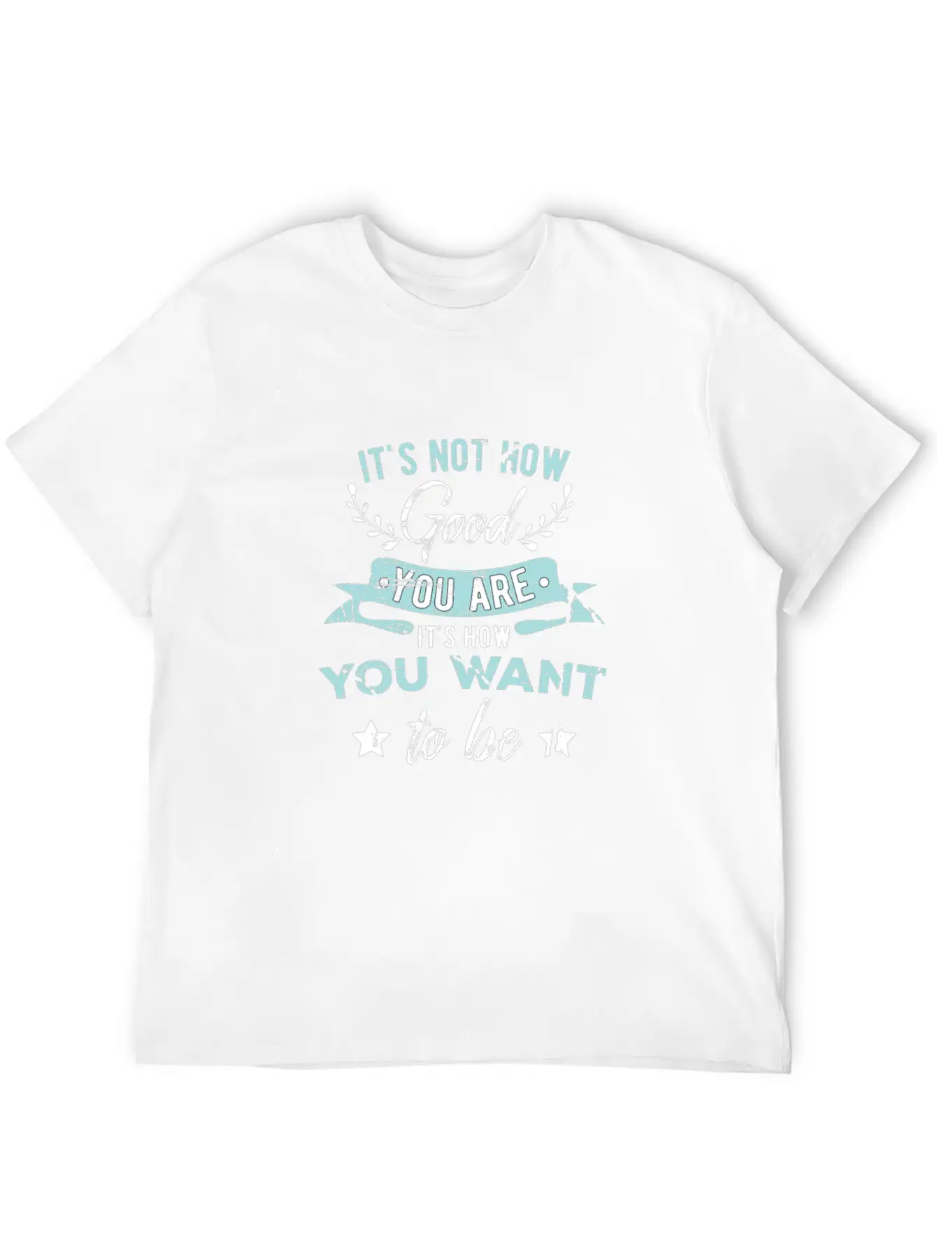 Wisdom Inspirational It's Not How Good You Are Basic Graphic T-Shirt ¨C Daily Comfort In Soft Cotton